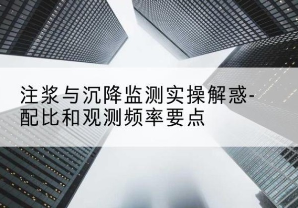 西丰水泥浆配比不当会不会造成注浆管堵管？-注浆与沉降监测实操解惑-配比和观测频率要点